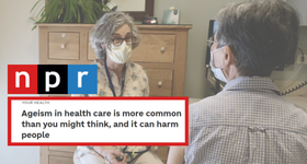 NPR: Ageism in Health Care is More Common Than You Might Think, And It Can Harm People